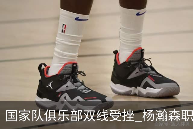 国家队俱乐部双线受挫 杨瀚森职业生涯进入至暗时刻？